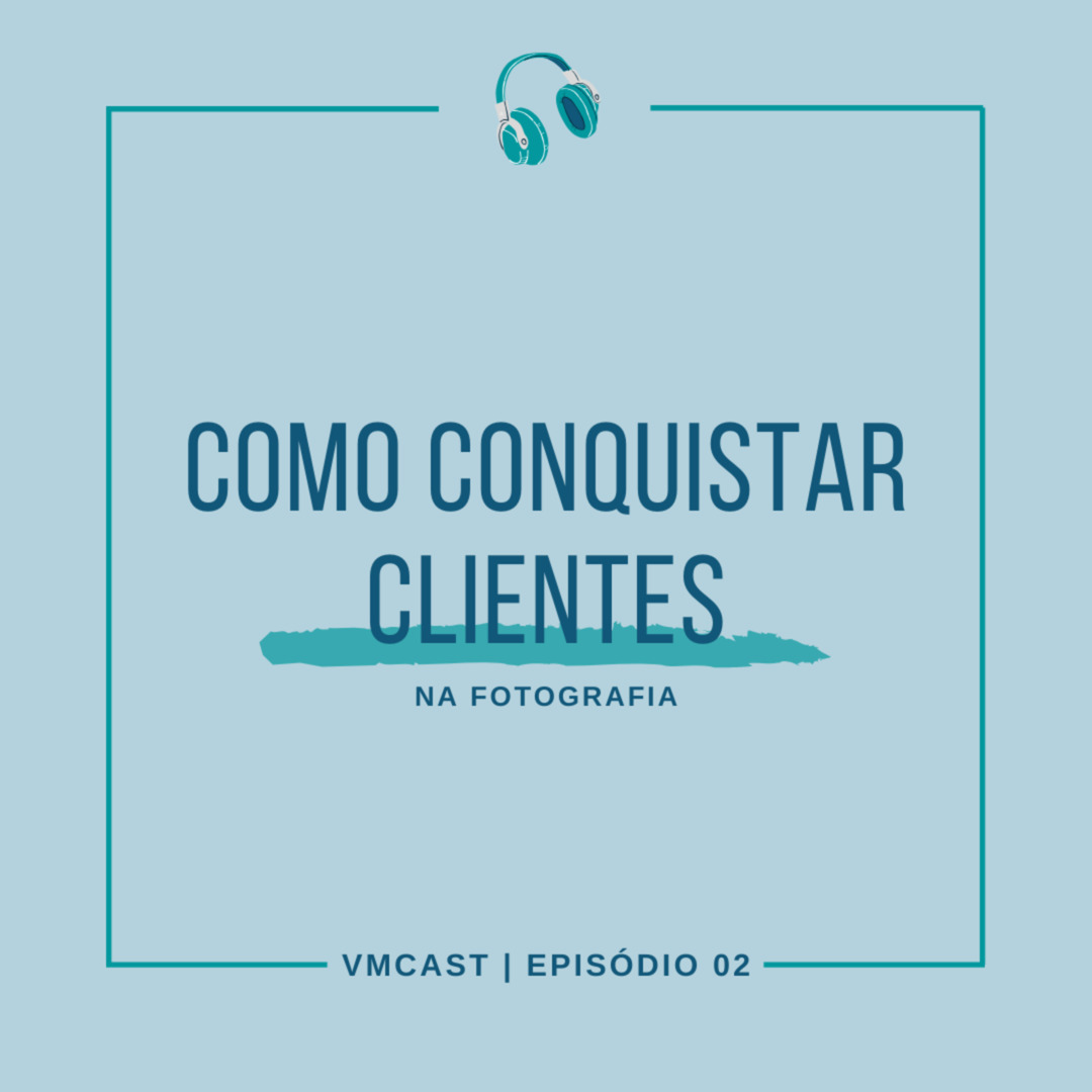 VMCAST - EPISÓDIO 02: 5 DICAS PARA CONQUISTAR CLIENTES NA FOTOGRAFIA.